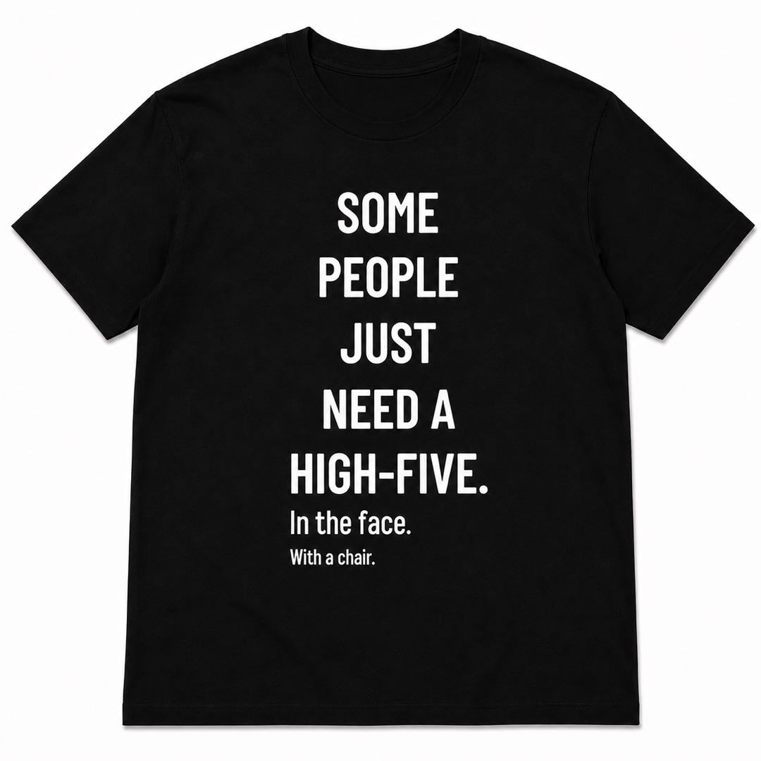 Some People Need A High-Five Funny T-Shirt | Dark Humor Graphic Tee | Sarcastic Conversation Starter Gift