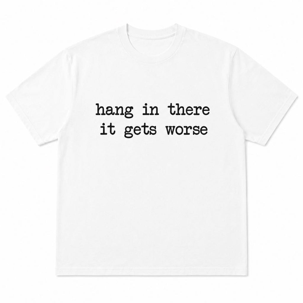 Hang In There... It Gets Worse Funny Sarcastic Graphic T-Shirt