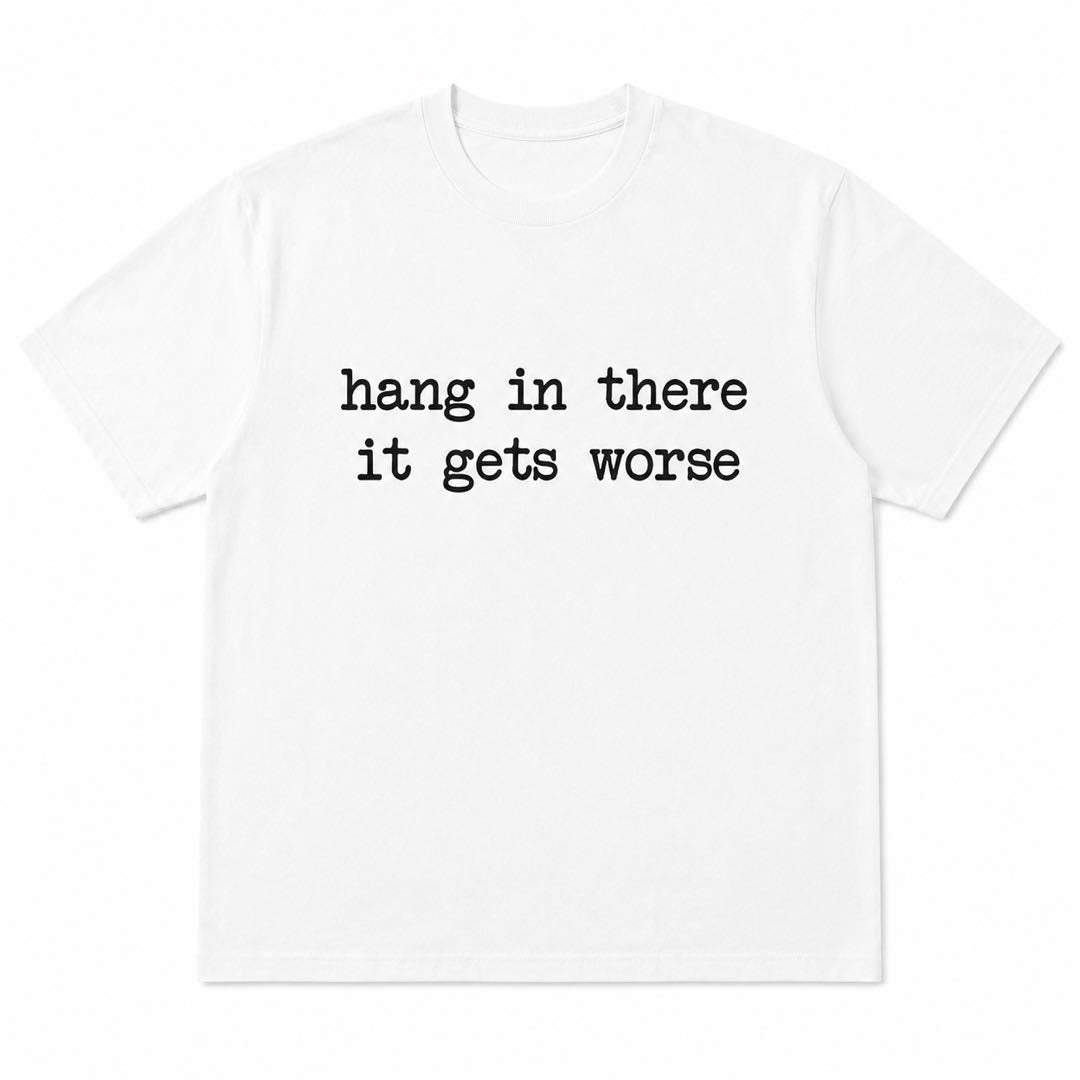 Hang In There... It Gets Worse Funny Sarcastic Graphic T-Shirt