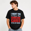 I Want You To Know That Someone Cares... Not Me Funny Sarcastic T-Shirt