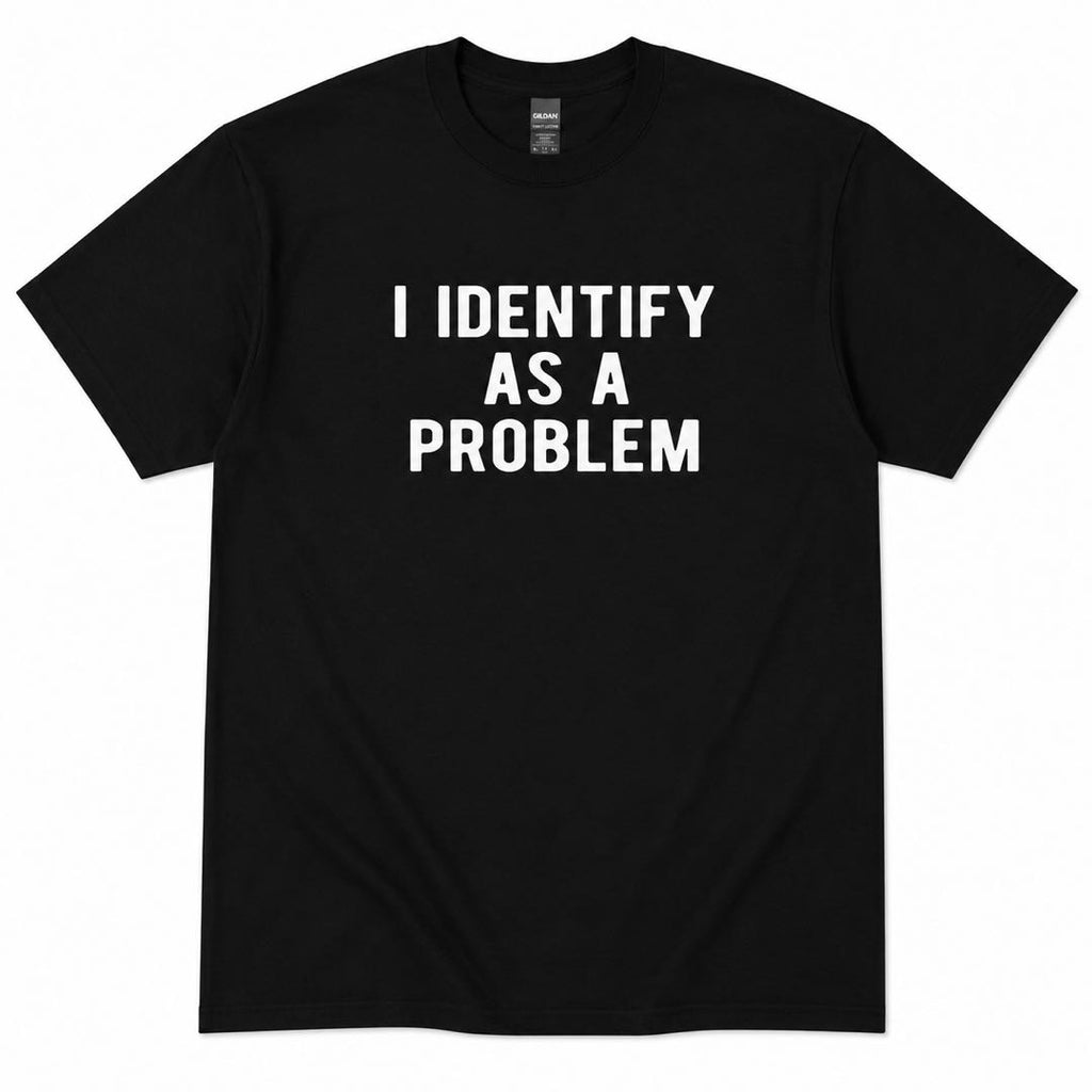 I Identify As A Problem Funny T-Shirt | Sarcastic Meme Tee | Bold Humor Graphic Shirt