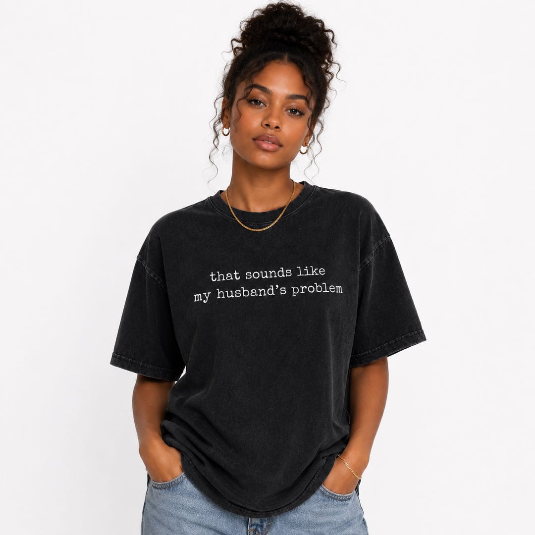 That Sounds Like My Husband's Problem Washed Tee | Funny Sarcastic Vintage Graphic T-Shirt for Women