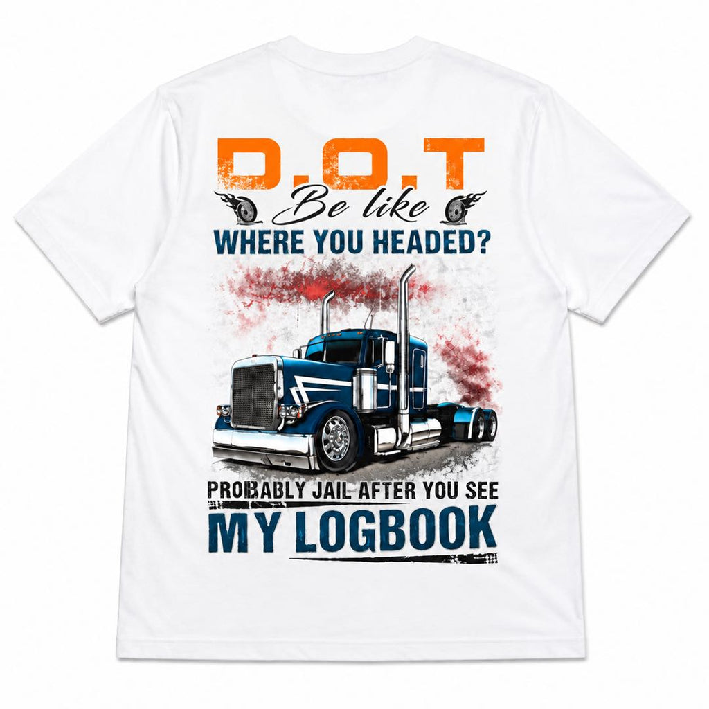 D.O.T. Where You Headed Funny Trucker T-Shirt | My Logbook Truck Driver Tee