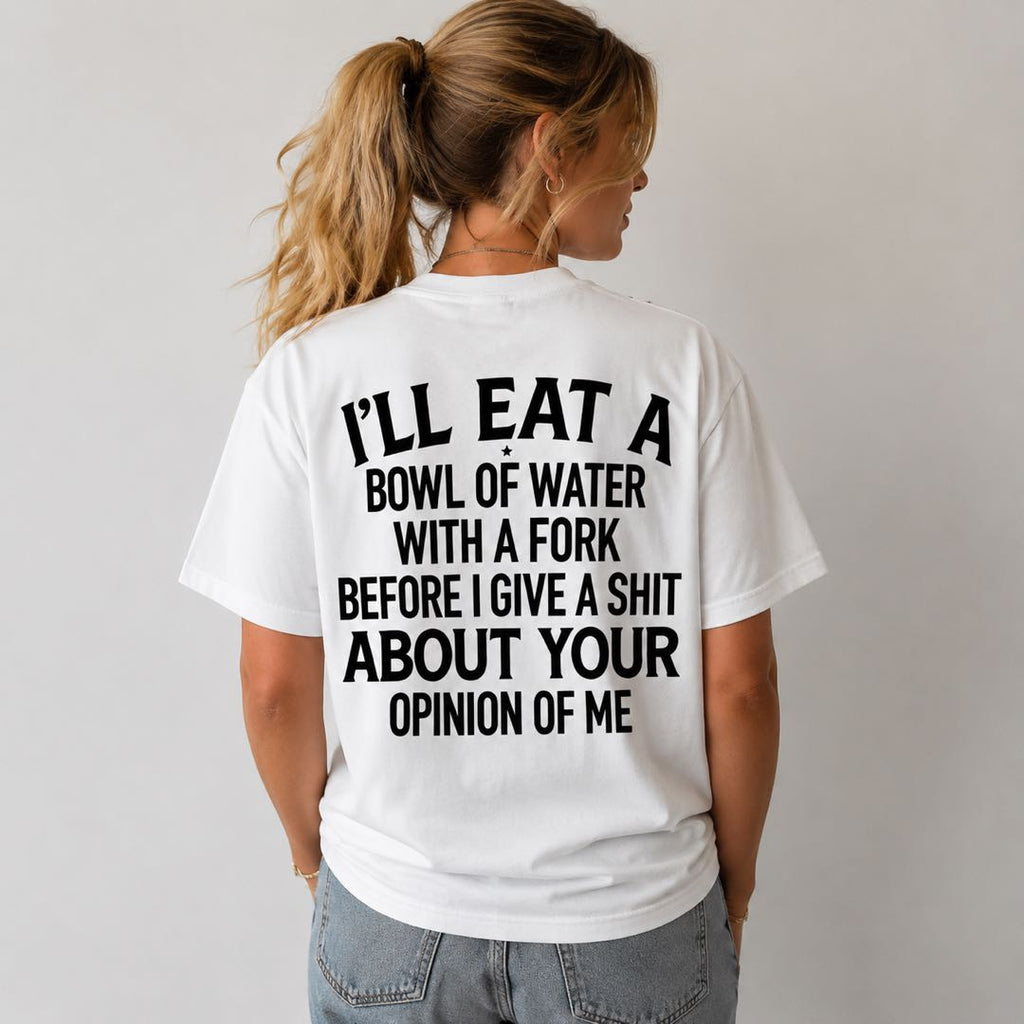 I'll Eat A Bowl Of Water With A Fork Funny T-Shirt | Sarcastic Humor Graphic Tee | Unbothered Shirt