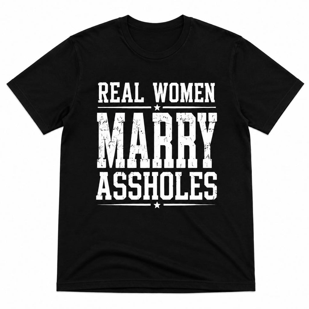 Real Women Marry Assholes Funny Graphic T-Shirt | Sarcastic Husband Humor Tee | Funny Relationship Gift