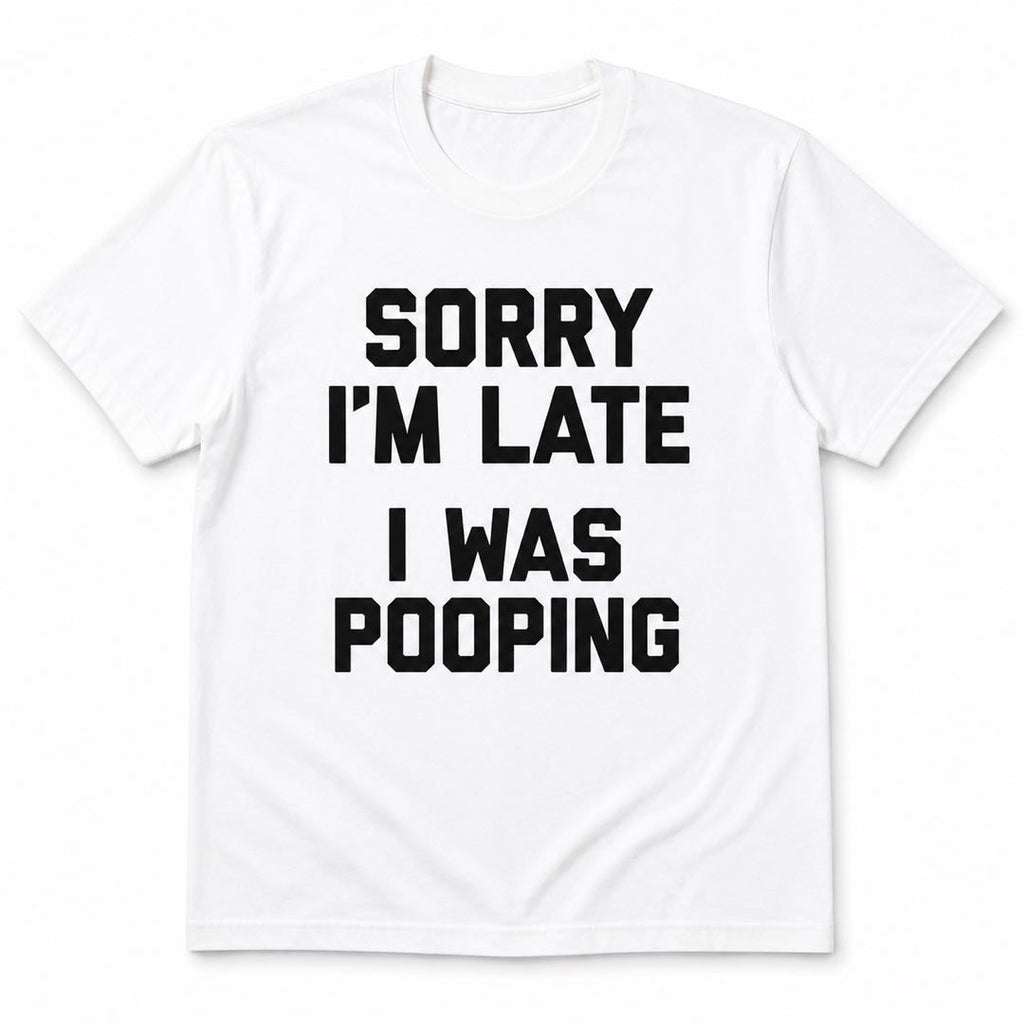 Sorry I’m Late I Was Pooping Funny T-Shirt | Hilarious Graphic Tee | Conversation Starter Gift