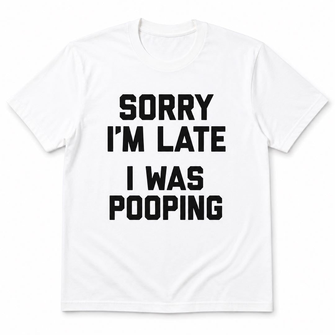 Sorry I’m Late I Was Pooping Funny T-Shirt | Hilarious Graphic Tee | Conversation Starter Gift