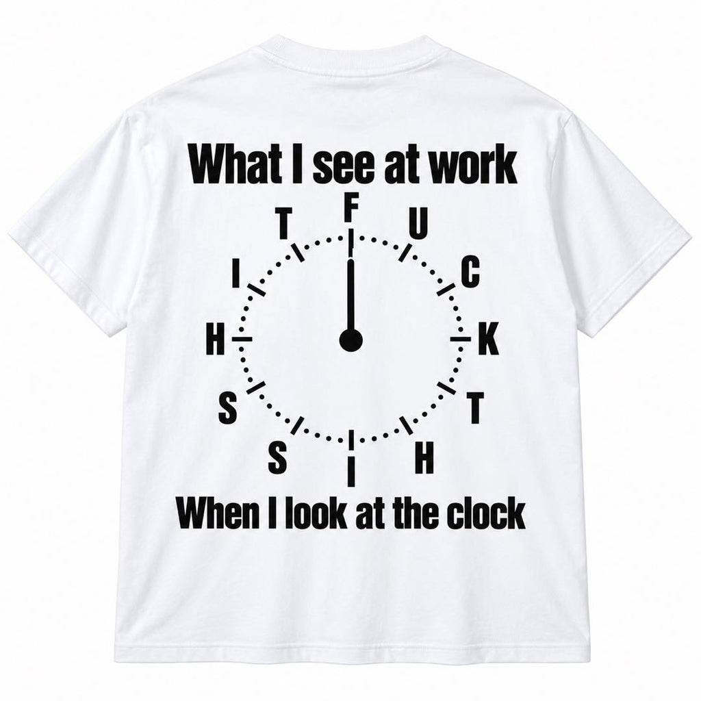 What I See at Work When I Look at the Clock – Funny Work Humor T-Shirt