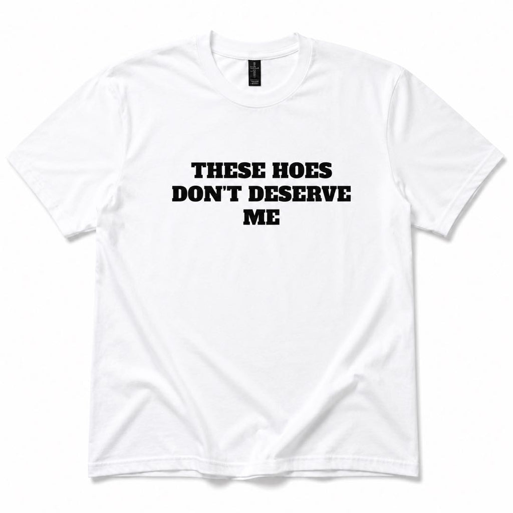 Zero Chances Left™ – “THESE HOES DON’T DESERVE ME” Viral Statement T-Shirt | Funny Confidence Graphic Tee