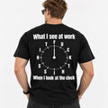 What I See at Work When I Look at the Clock – Funny Work Humor T-Shirt