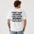I Don't Date Anymore Funny Back Print T-Shirt | Foster Women Until They Find Their Forever Homes Tee