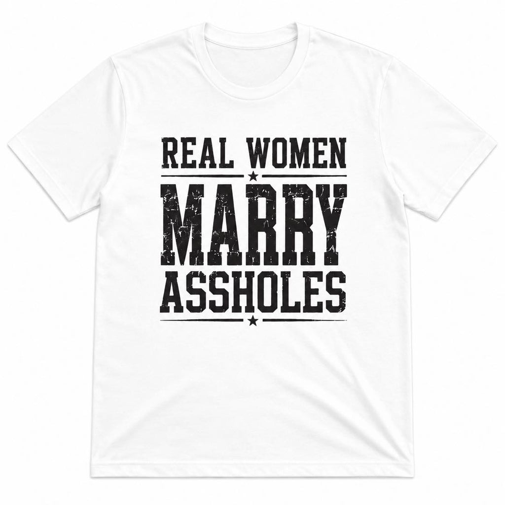 Real Women Marry Assholes Funny Graphic T-Shirt | Sarcastic Husband Humor Tee | Funny Relationship Gift