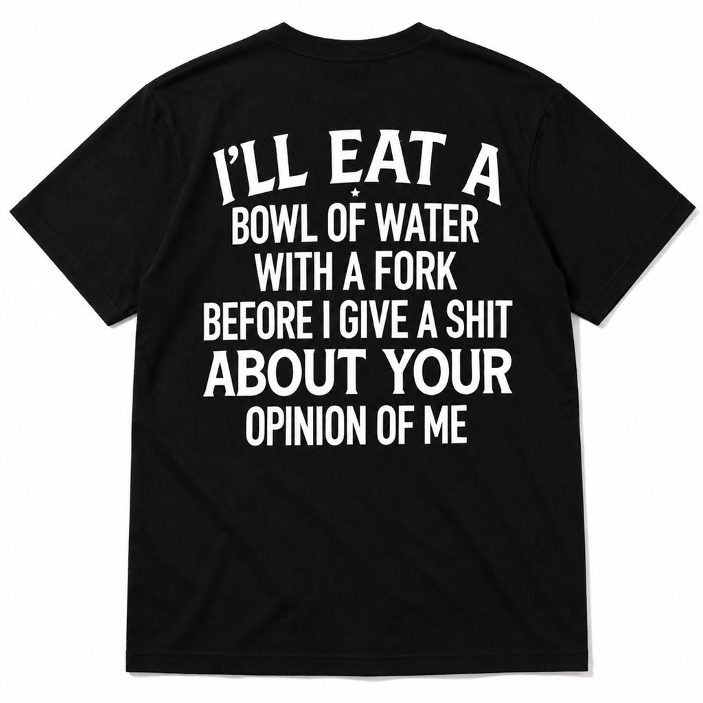 I'll Eat A Bowl Of Water With A Fork Funny T-Shirt | Sarcastic Humor Graphic Tee | Unbothered Shirt