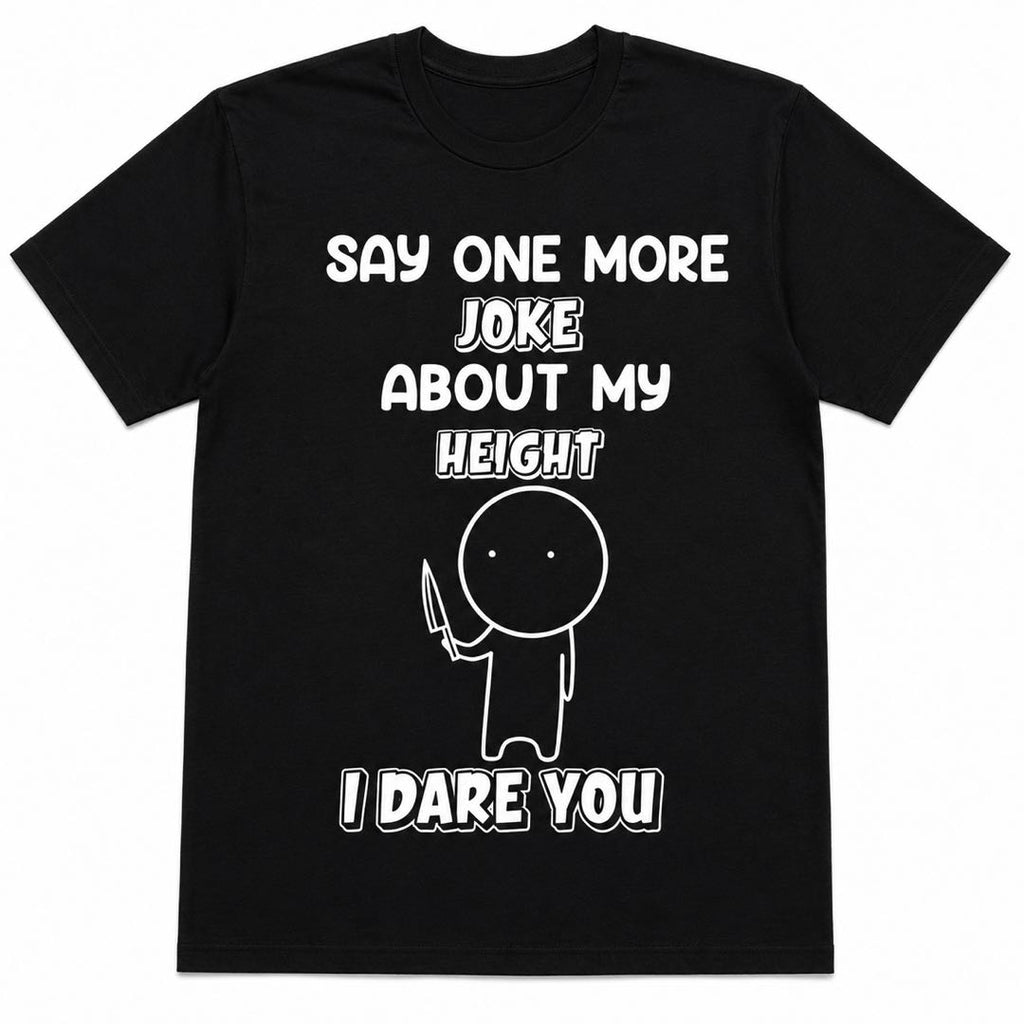 Say One More Joke About My Height I Dare You Funny Short People T-Shirt | Sarcastic Graphic Tee | Conversation Starter Gift