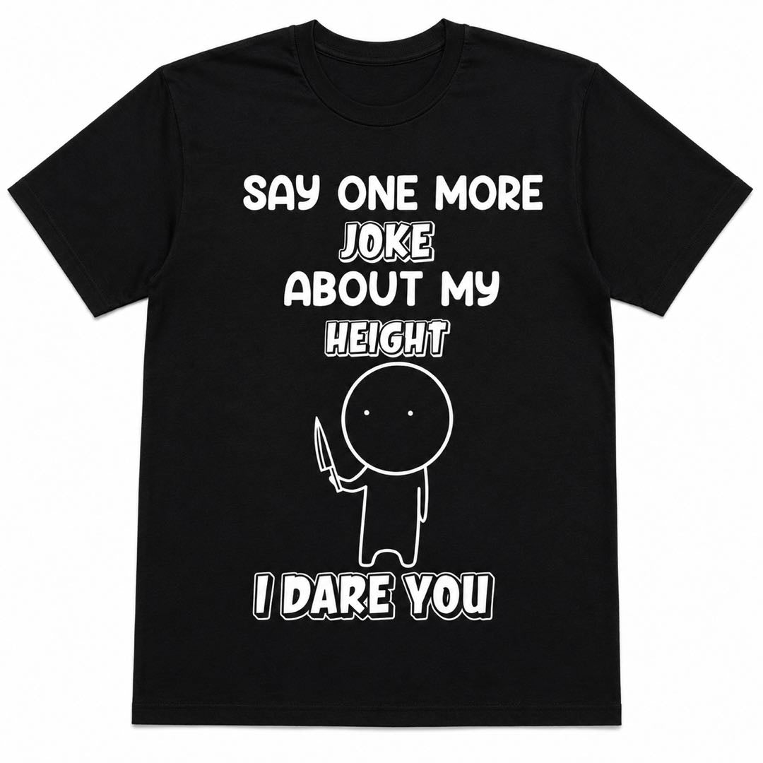 Say One More Joke About My Height I Dare You Funny Short People T-Shirt | Sarcastic Graphic Tee | Conversation Starter Gift