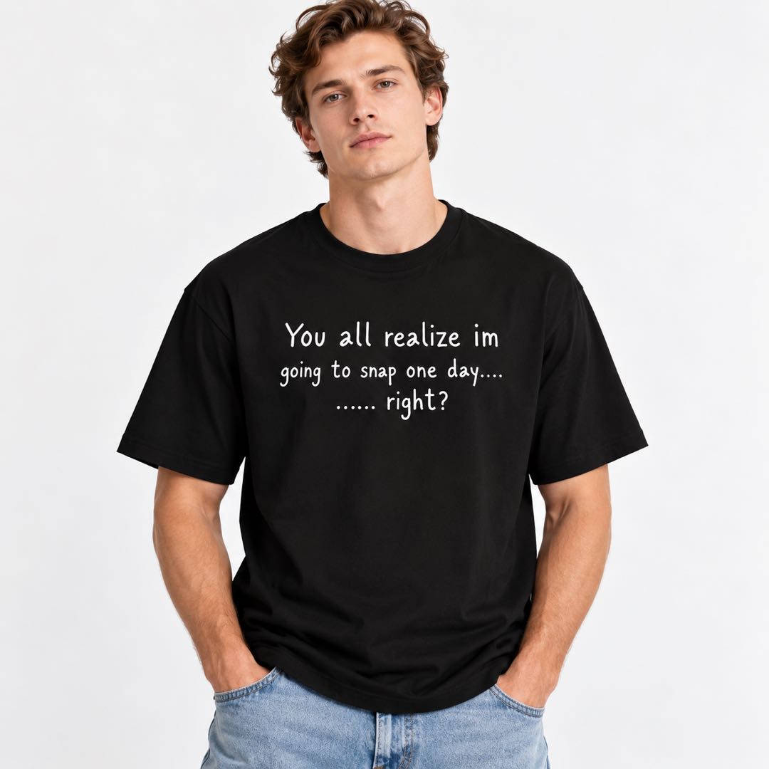You All Realize I’m Going to Snap One Day – Funny Sarcastic T-Shirt