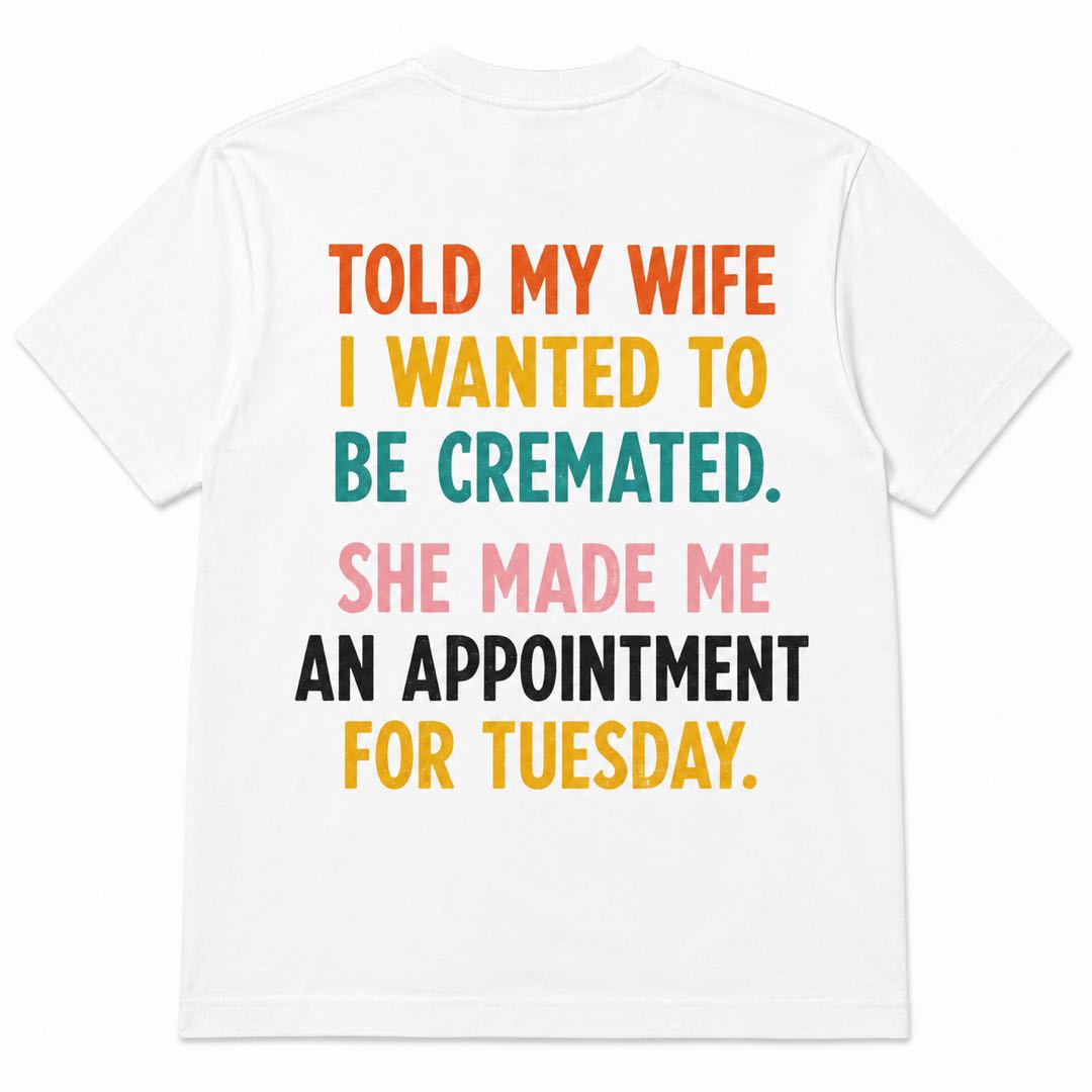 Funny Husband T-Shirt | Told My Wife I Wanted To Be Cremated Joke Tee | Marriage Humor Shirt