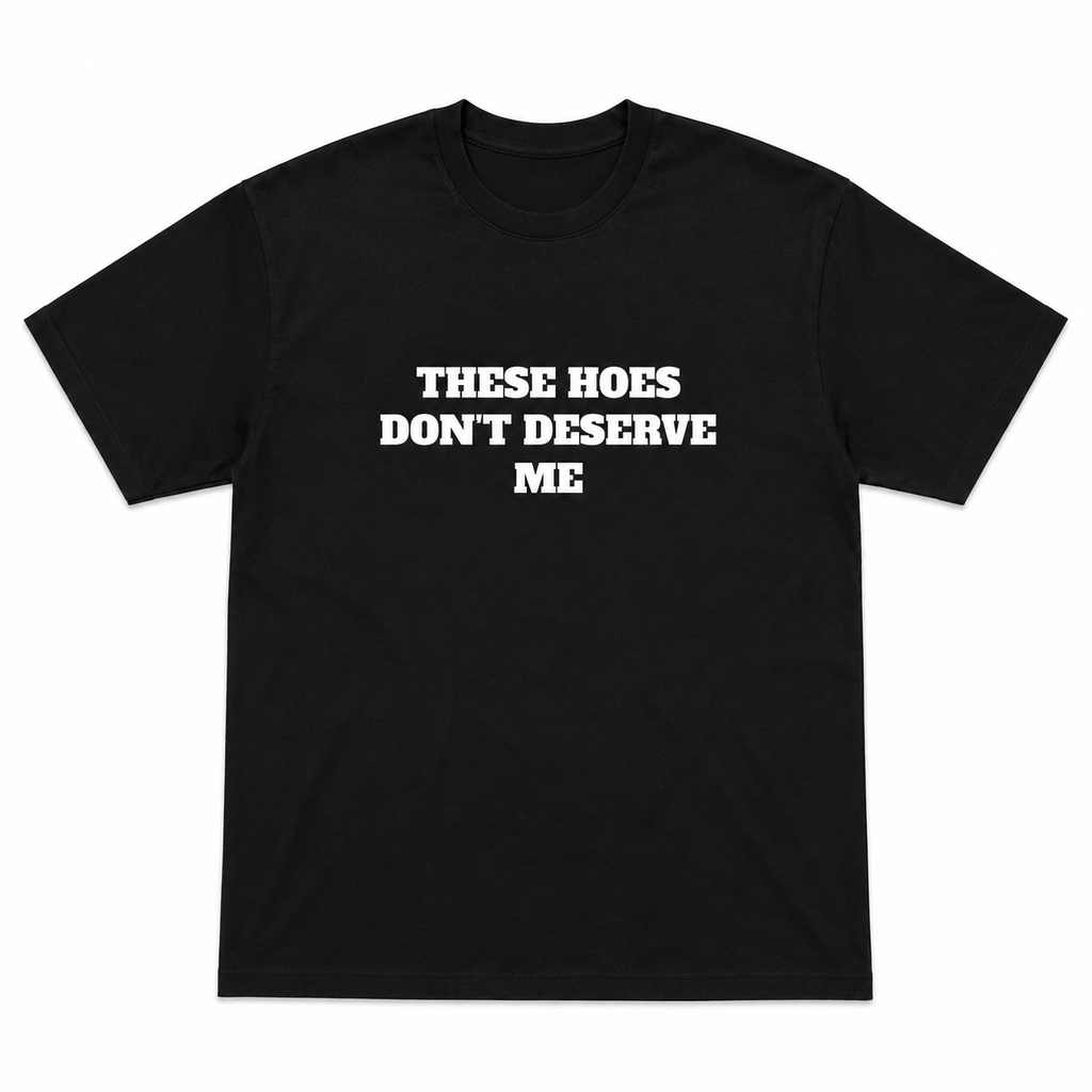 THESE HOES DON’T DESERVE ME Funny Graphic T-Shirt | Savage Meme Tee | Viral Streetwear Shirt | Funny Gift for Men & Women