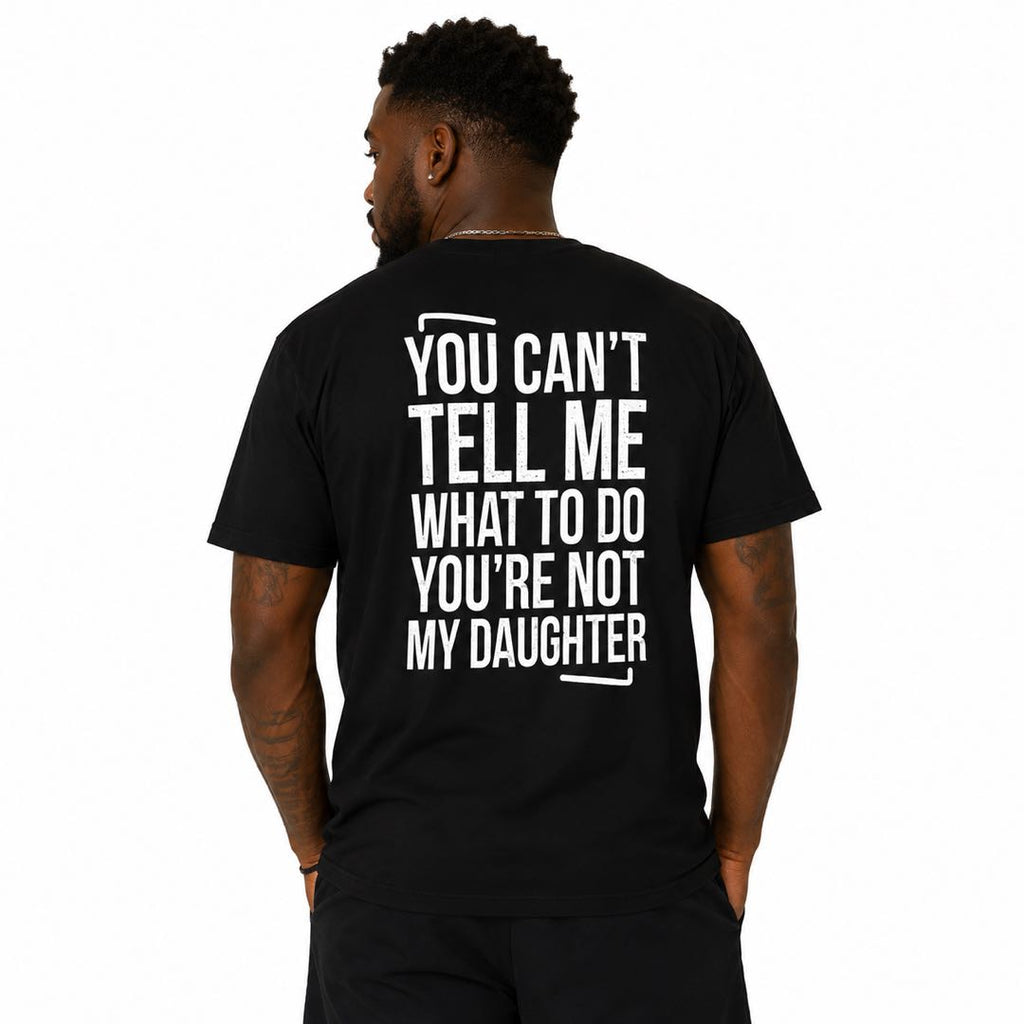 You Can't Tell Me What To Do – You're Not My Daughter | Funny Dad Back Print T-Shirt