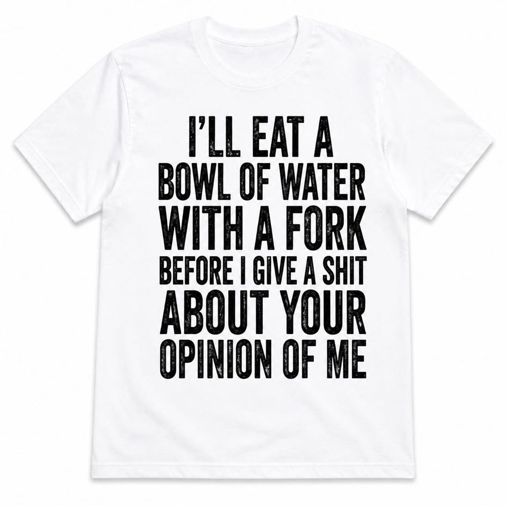 I’ll Eat A Bowl Of Water With A Fork Funny T-Shirt | Sarcastic Quote Graphic Tee | Funny Gift