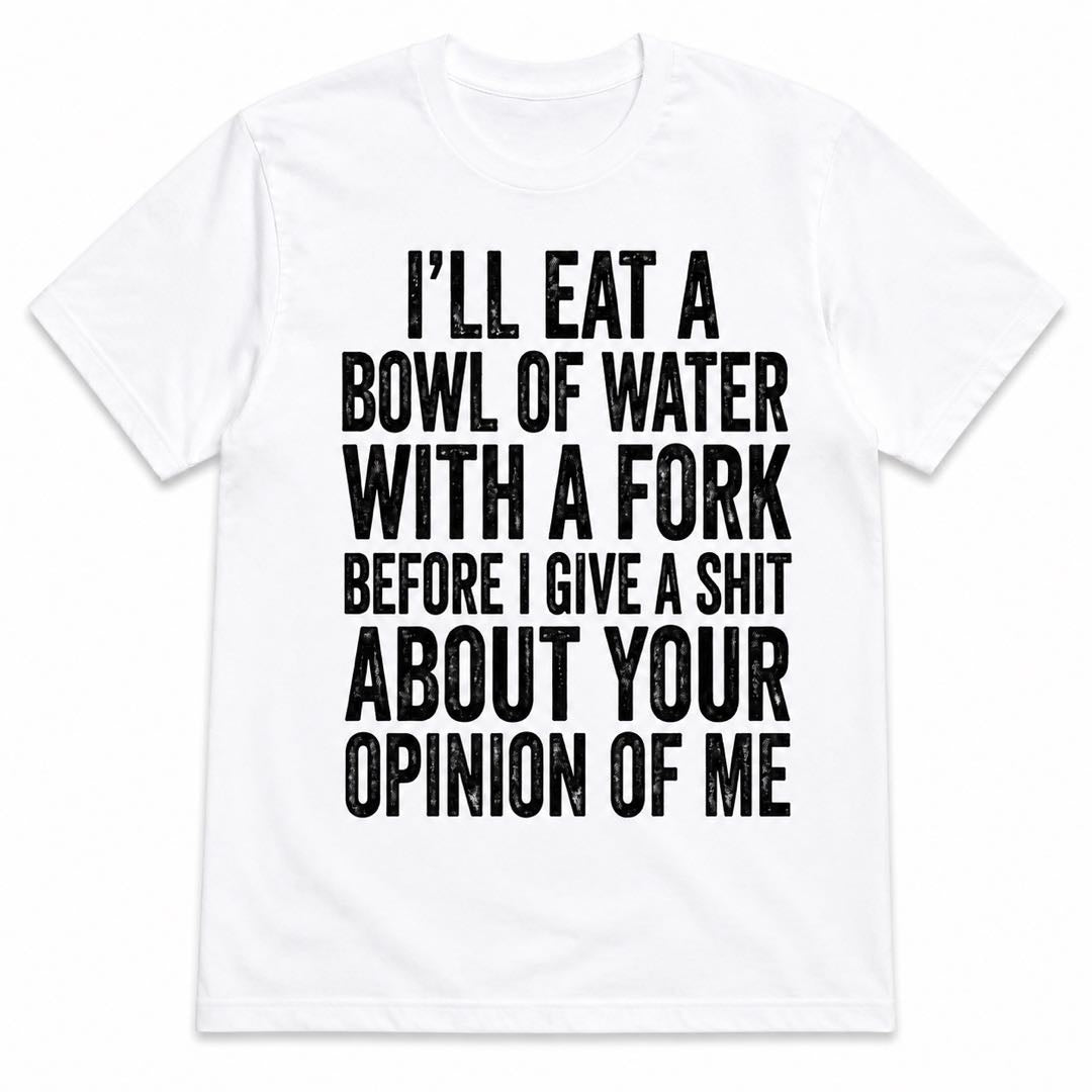 I’ll Eat A Bowl Of Water With A Fork Funny T-Shirt | Sarcastic Quote Graphic Tee | Funny Gift