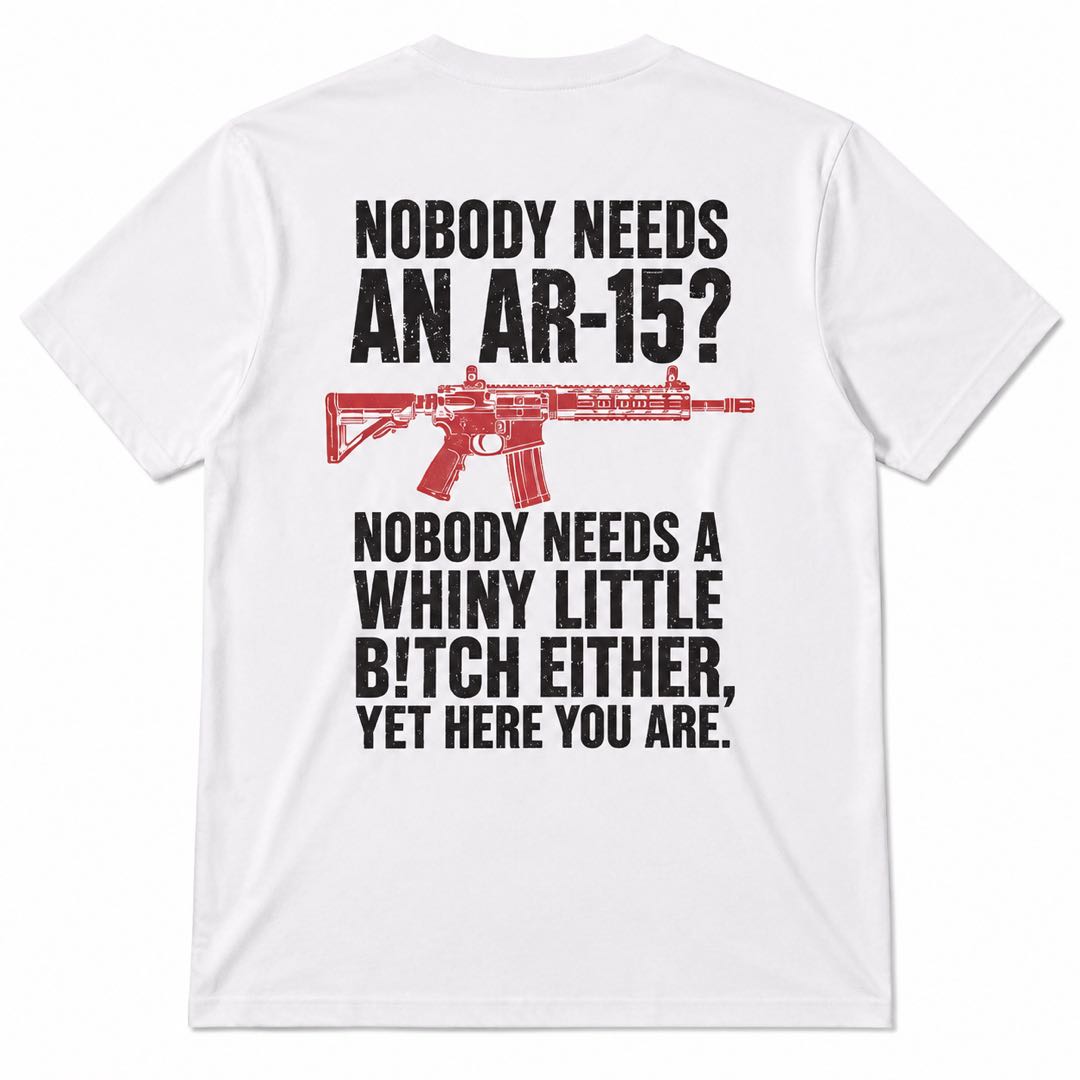 Nobody Needs An AR-15 Funny Gun Graphic T-Shirt | Sarcastic 2nd Amendment Humor Tee