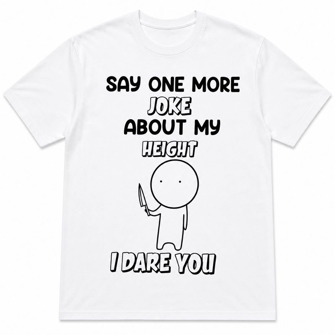 Say One More Joke About My Height I Dare You Funny Short People T-Shirt | Sarcastic Graphic Tee | Conversation Starter Gift