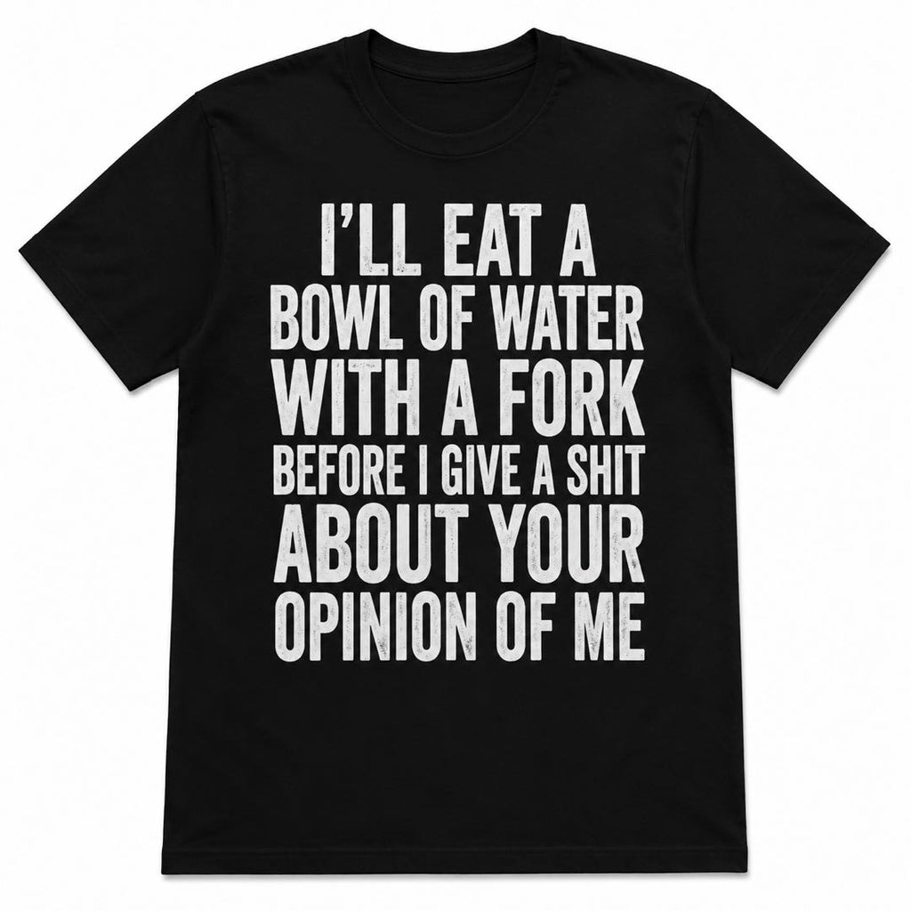 I’ll Eat A Bowl Of Water With A Fork Funny T-Shirt | Sarcastic Quote Graphic Tee | Funny Gift