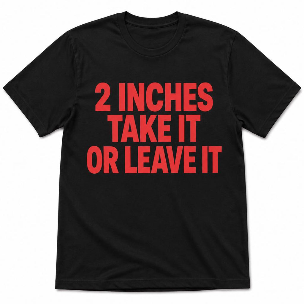 Funny Confidence T-Shirt | 2 Inches Take It Or Leave It Joke Tee | Sarcastic Humor Shirt