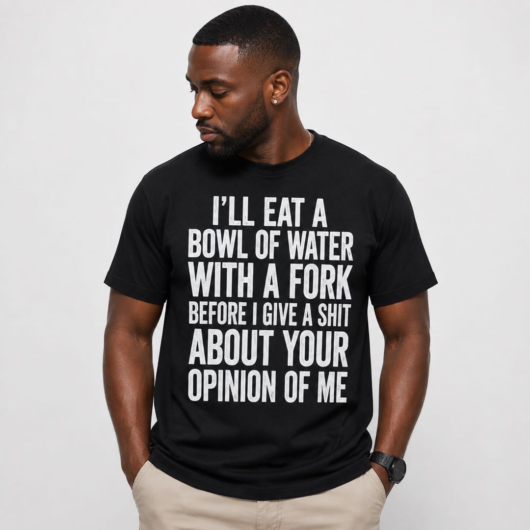 I’ll Eat A Bowl Of Water With A Fork Funny T-Shirt | Sarcastic Quote Graphic Tee | Funny Gift