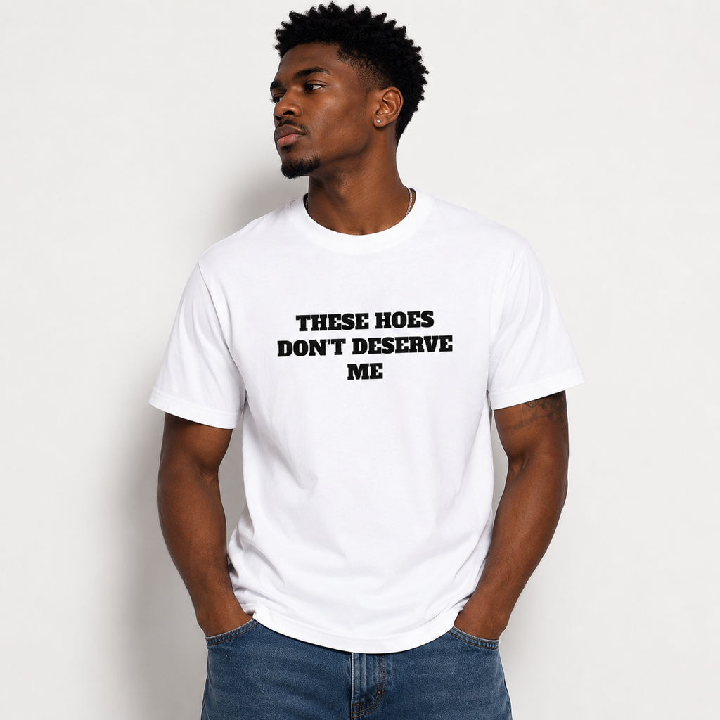 THESE HOES DON’T DESERVE ME Funny Graphic T-Shirt | Savage Meme Tee | Viral Streetwear Shirt | Funny Gift for Men & Women