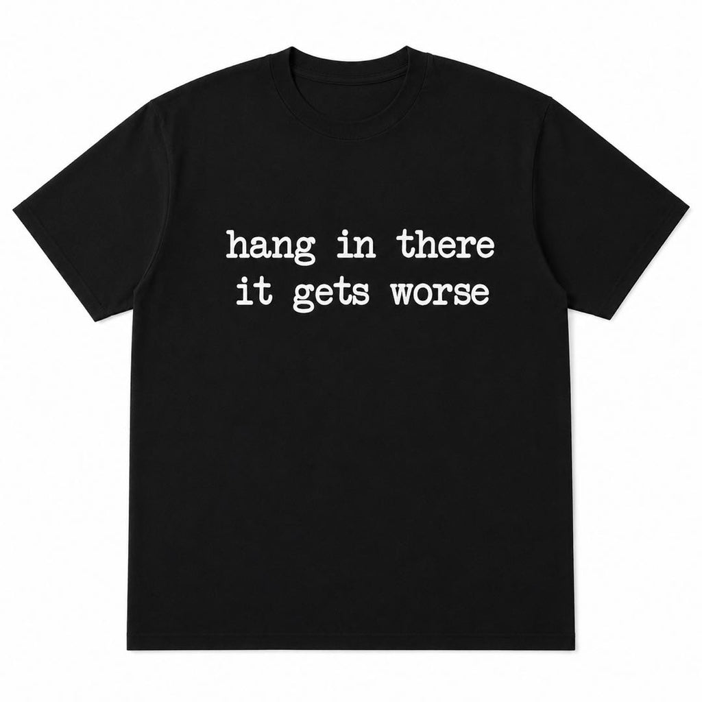 Hang In There... It Gets Worse Funny Sarcastic Graphic T-Shirt