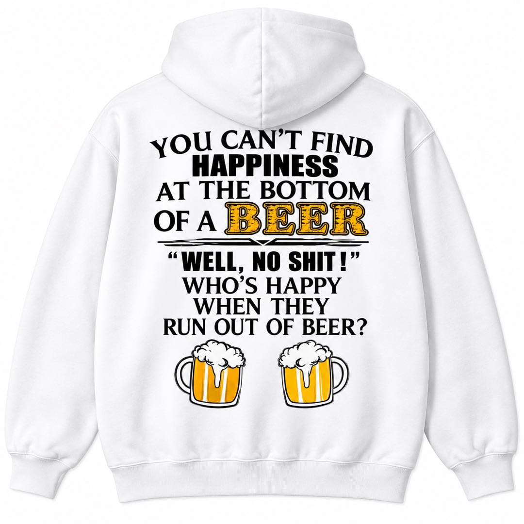 You Can’t Find Happiness at the Bottom of a Beer – Funny Drinking Hoodie