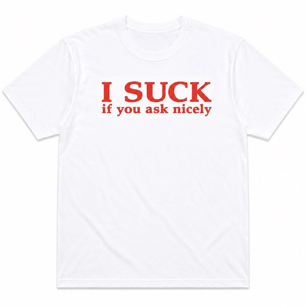 I SUCK If You Ask Nicely Funny T-Shirt | Bold Adult Humor Graphic Tee | Hilarious Conversation Starter Gift
