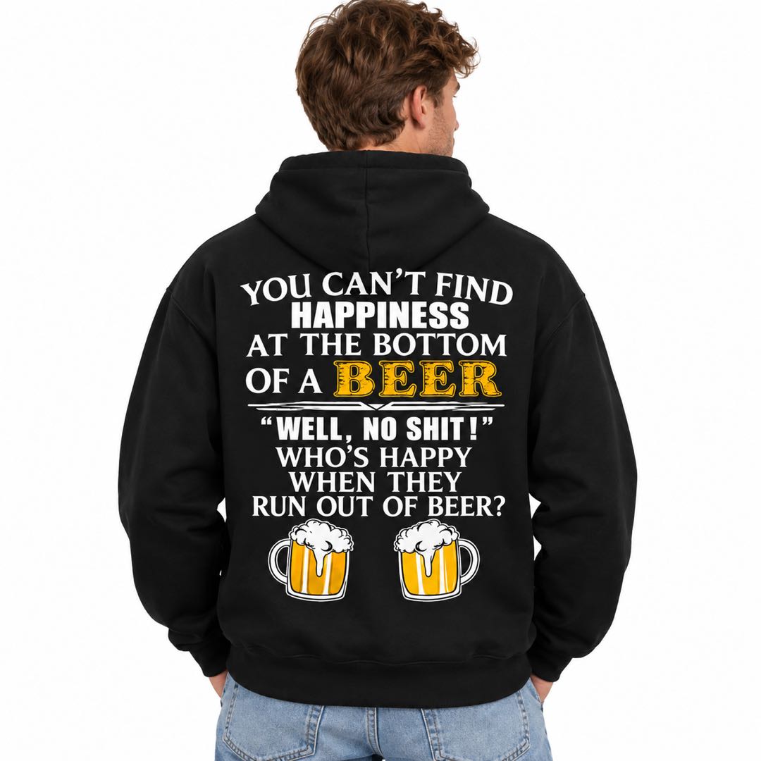 You Can’t Find Happiness at the Bottom of a Beer – Funny Drinking Hoodie