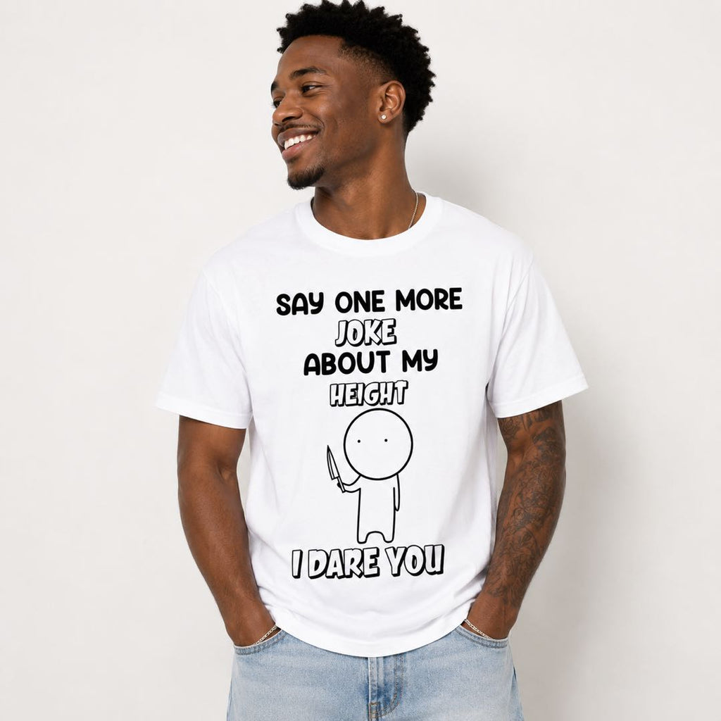 Say One More Joke About My Height I Dare You Funny Short People T-Shirt | Sarcastic Graphic Tee | Conversation Starter Gift