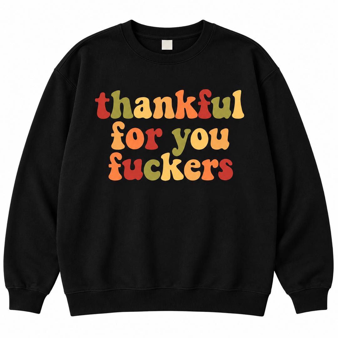Thankful for You F*ckers – Funny Thanksgiving Sweatshirt