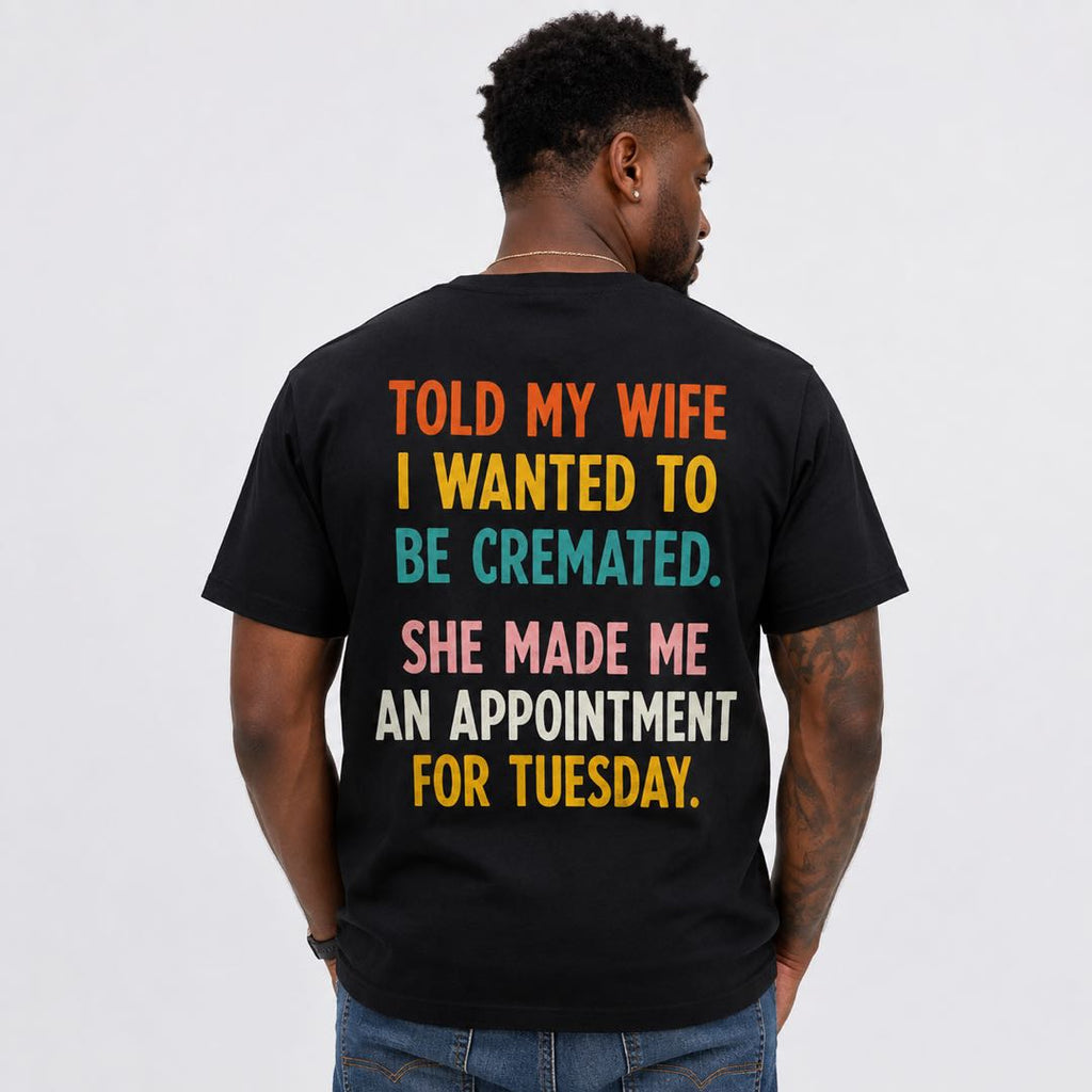 Funny Husband T-Shirt | Told My Wife I Wanted To Be Cremated Joke Tee | Marriage Humor Shirt