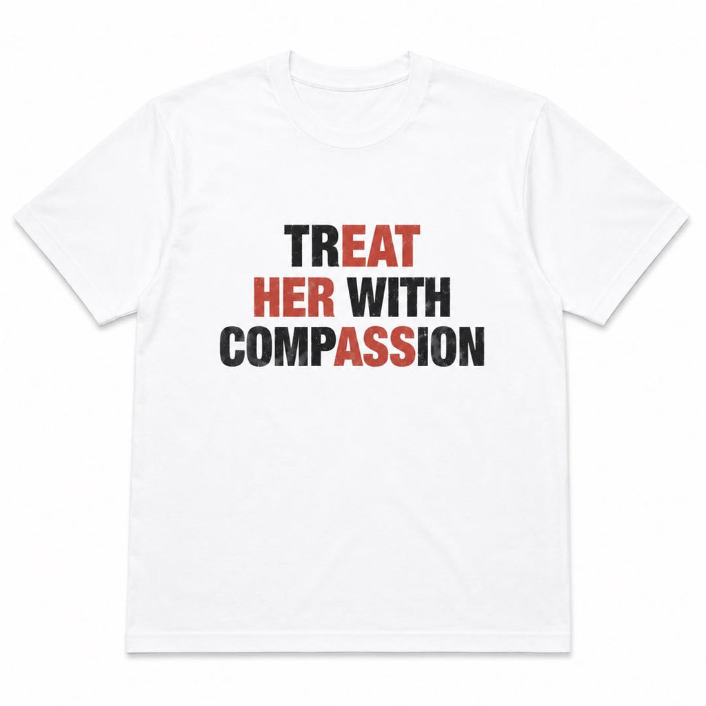 The Shirt That Changes Everything – Treat Her With Compassion Tee