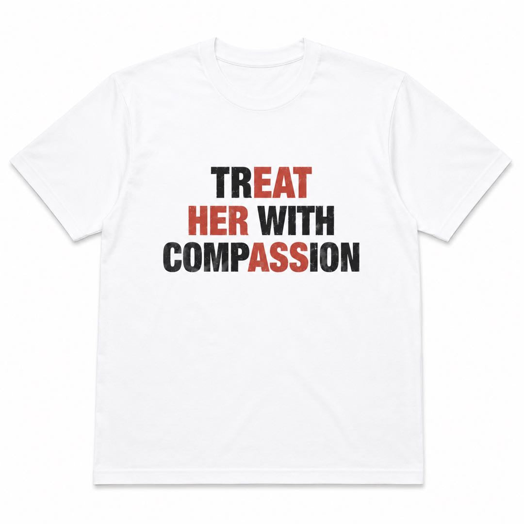 The Shirt That Changes Everything – Treat Her With Compassion Tee