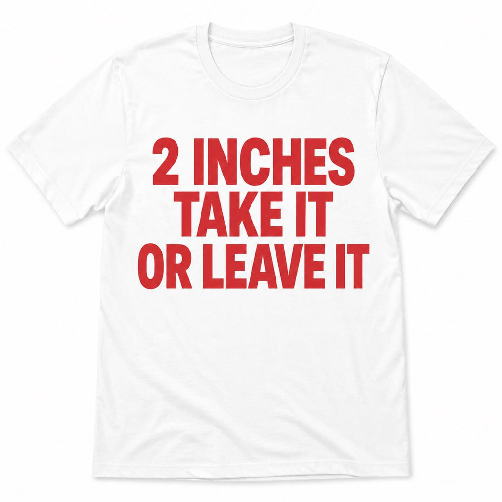 Funny Confidence T-Shirt | 2 Inches Take It Or Leave It Joke Tee | Sarcastic Humor Shirt