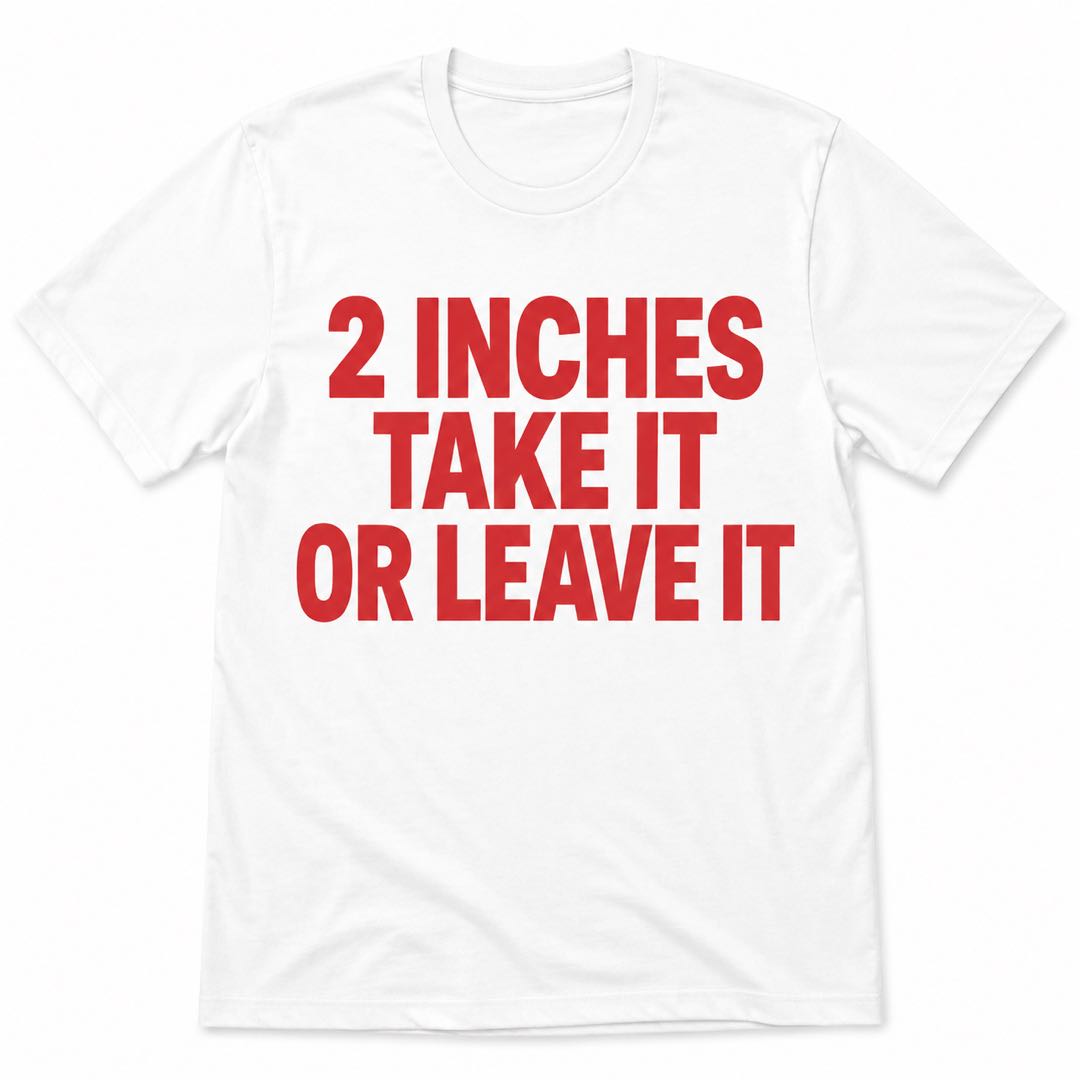 Funny Confidence T-Shirt | 2 Inches Take It Or Leave It Joke Tee | Sarcastic Humor Shirt