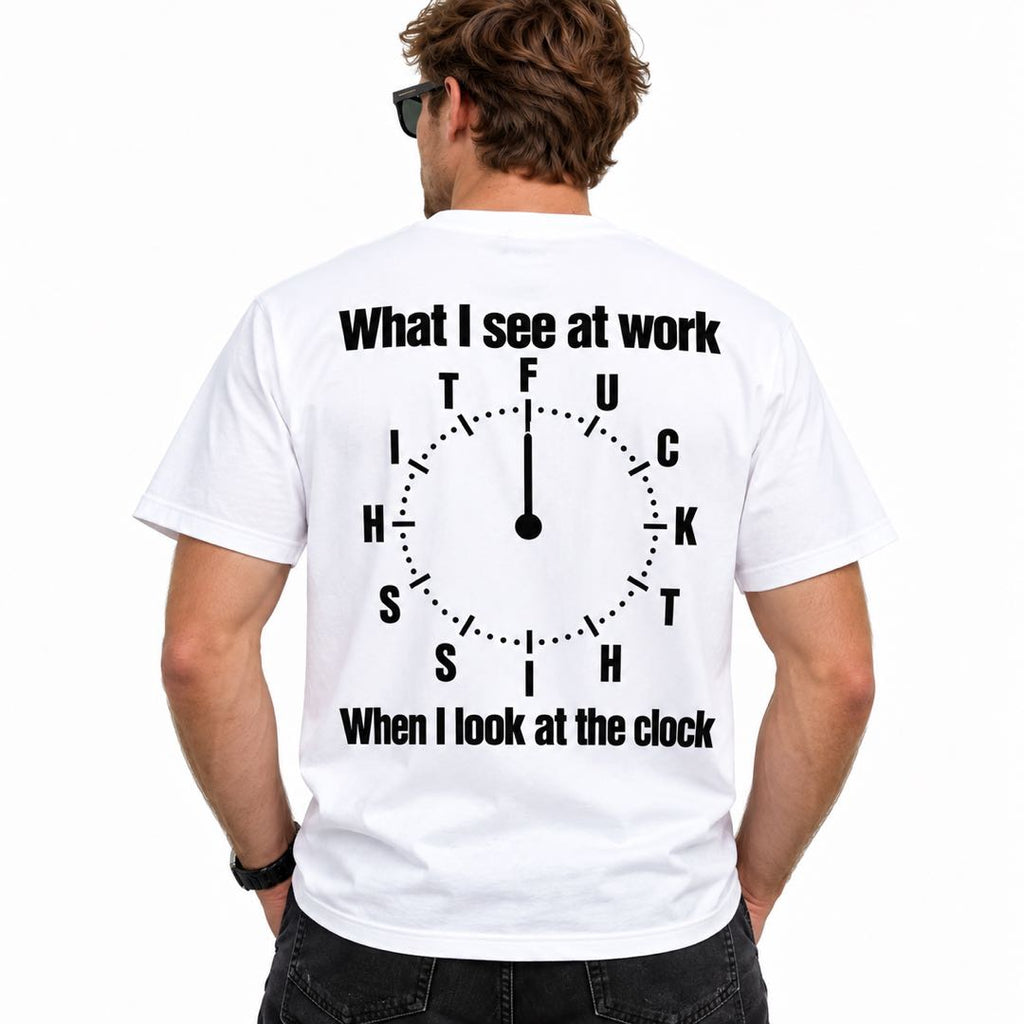 What I See at Work When I Look at the Clock – Funny Work Humor T-Shirt