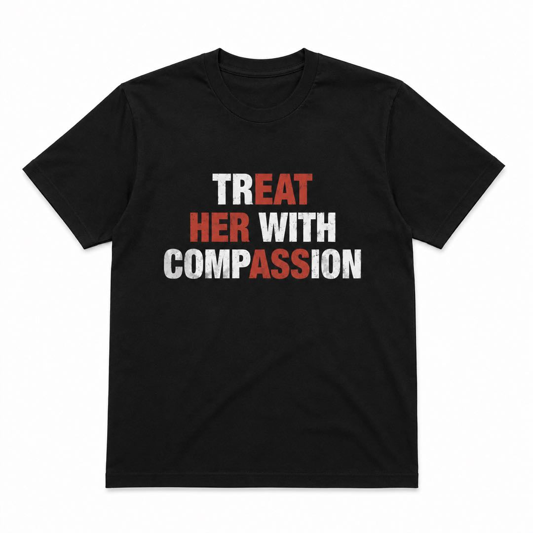 The Shirt That Changes Everything – Treat Her With Compassion Tee