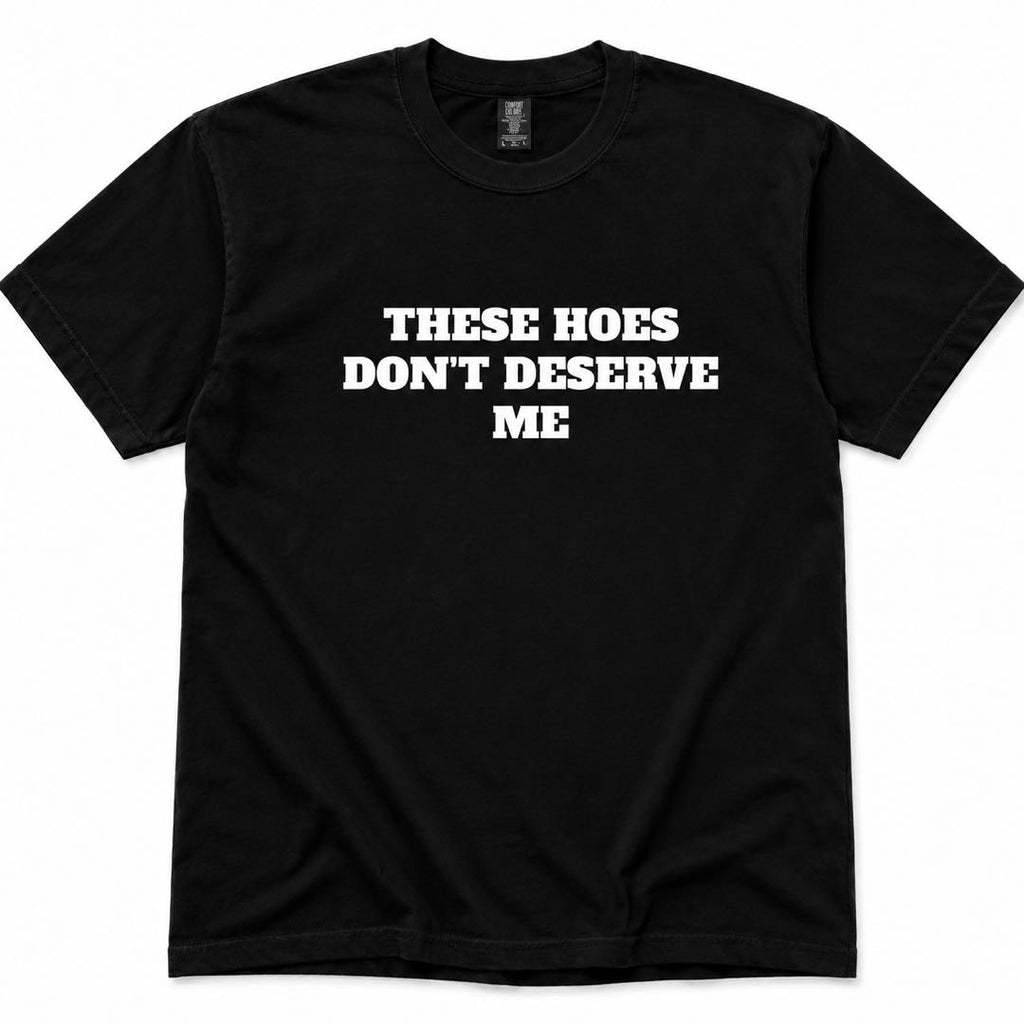 Zero Chances Left™ – “THESE HOES DON’T DESERVE ME” Viral Statement T-Shirt | Funny Confidence Graphic Tee
