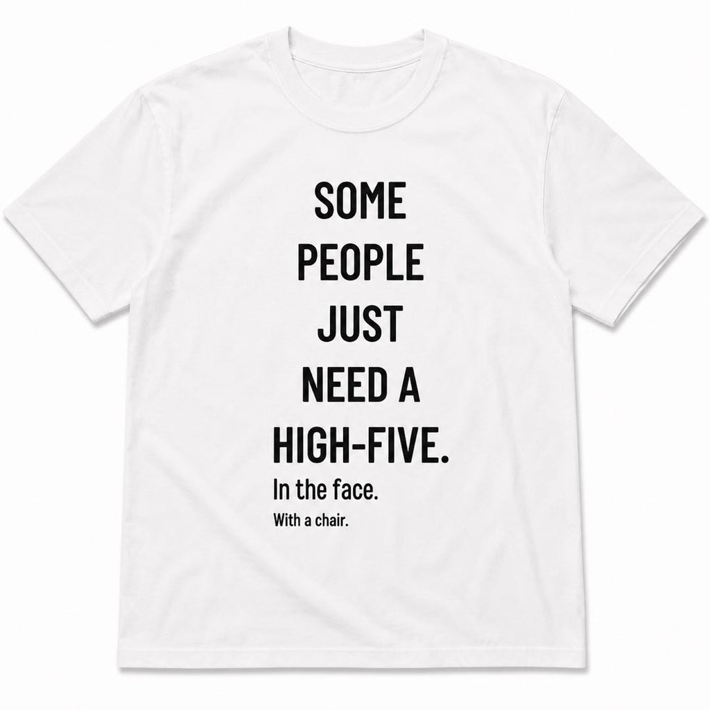 Some People Need A High-Five Funny T-Shirt | Dark Humor Graphic Tee | Sarcastic Conversation Starter Gift