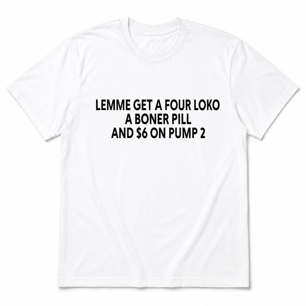 Lemme Get A Four Loko, A Boner Pill & $6 On Pump 2 Funny Gas Station Meme T-Shirt
