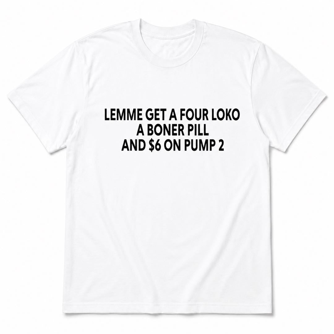Lemme Get A Four Loko, A Boner Pill & $6 On Pump 2 Funny Gas Station Meme T-Shirt