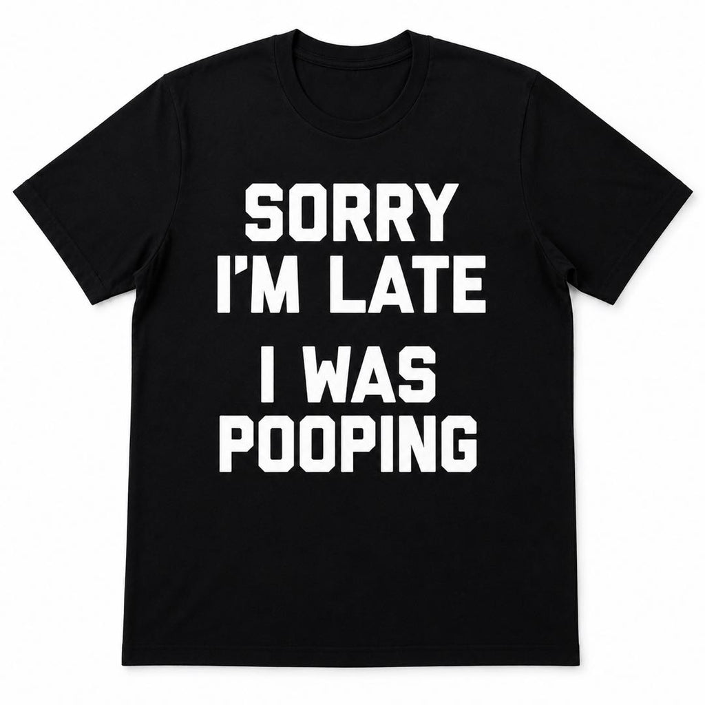 Sorry I’m Late I Was Pooping Funny T-Shirt | Hilarious Graphic Tee | Conversation Starter Gift