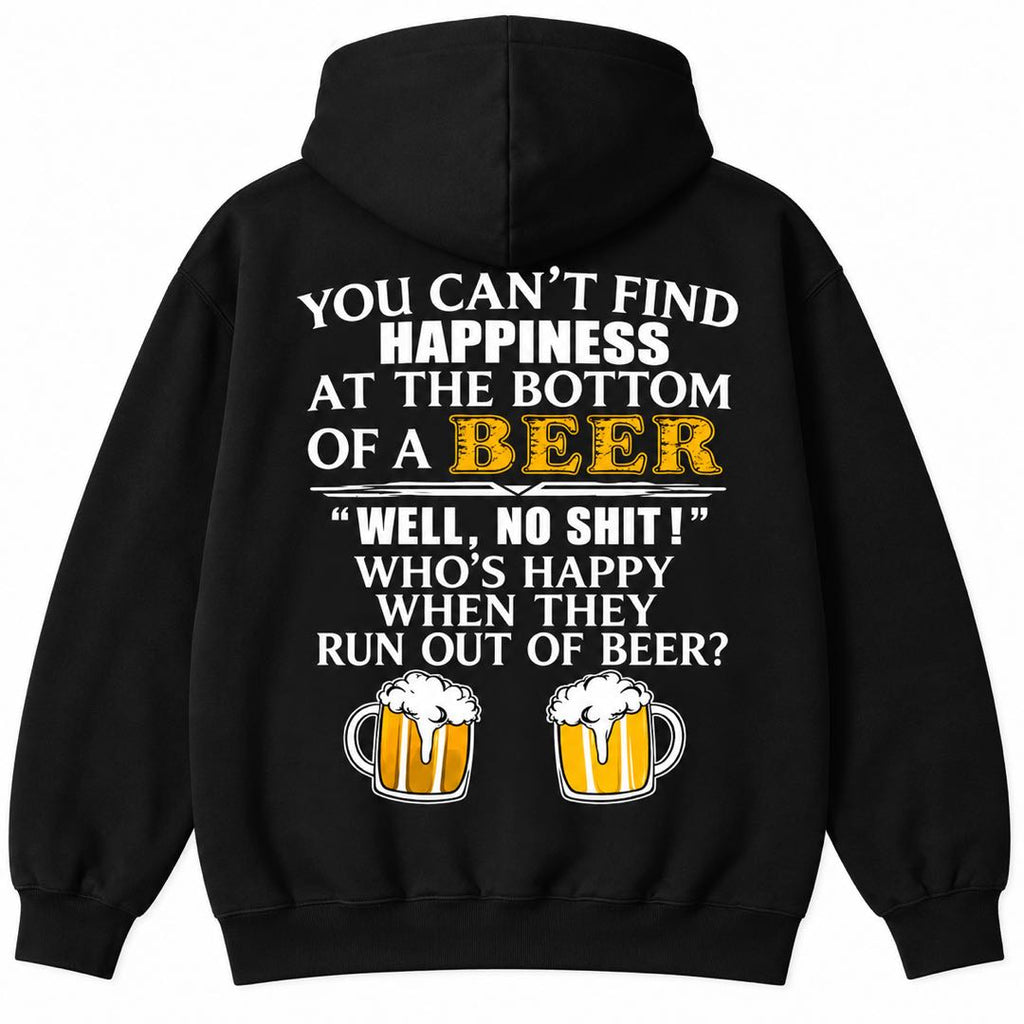 You Can’t Find Happiness at the Bottom of a Beer – Funny Drinking Hoodie